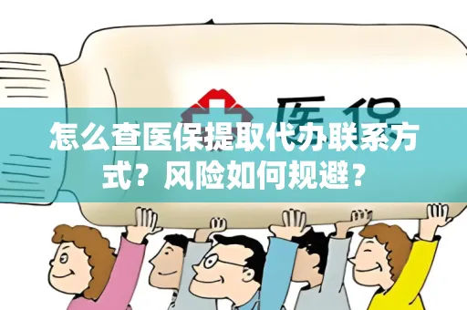 怎么查医保提取代办联系方式？风险如何规避？